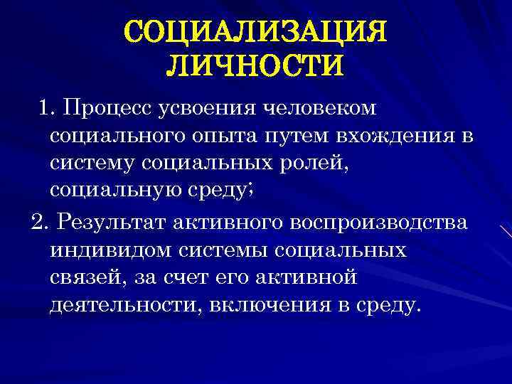 СОЦИАЛИЗАЦИЯ ЛИЧНОСТИ 1. Процесс усвоения человеком социального опыта путем вхождения в систему социальных ролей,
