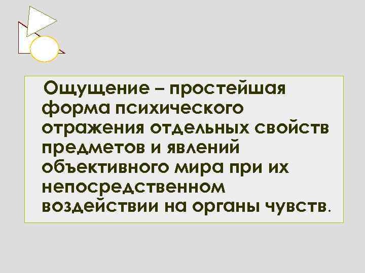 Ощущение – простейшая форма психического отражения отдельных свойств предметов и явлений объективного мира при