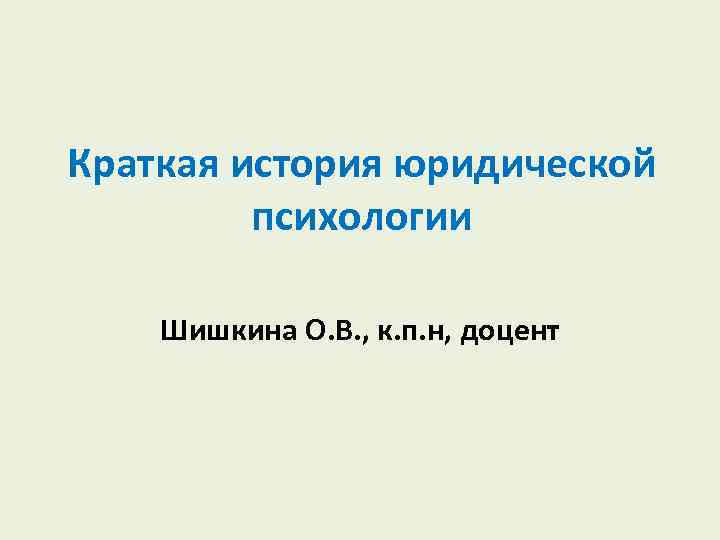 Краткая история юридической психологии Шишкина О. В. , к. п. н, доцент 