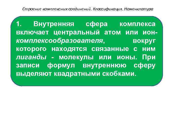 Строение комплексных соединений. Классификация. Номенклатура 1. Внутренняя сфера комплекса включает центральный атом или ионкомплексообразователя,