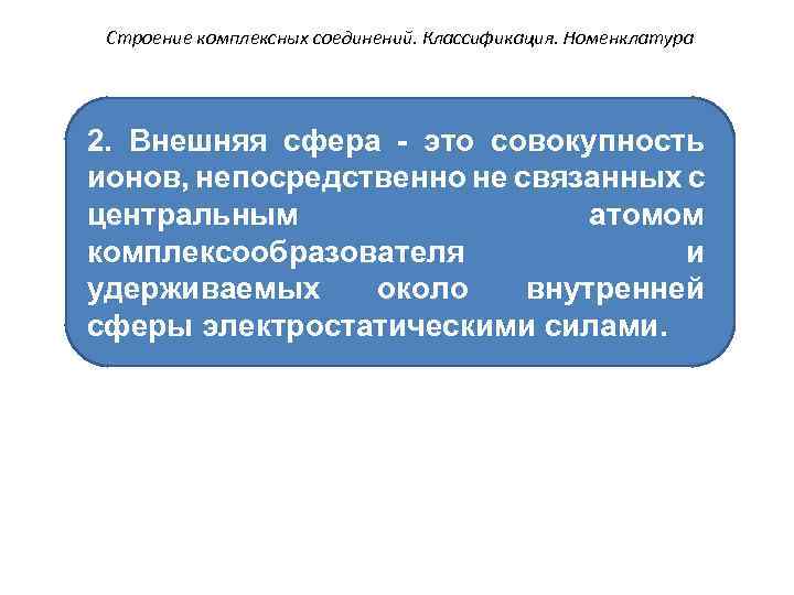 Строение комплексных соединений. Классификация. Номенклатура 2. Внешняя сфера - это совокупность ионов, непосредственно не