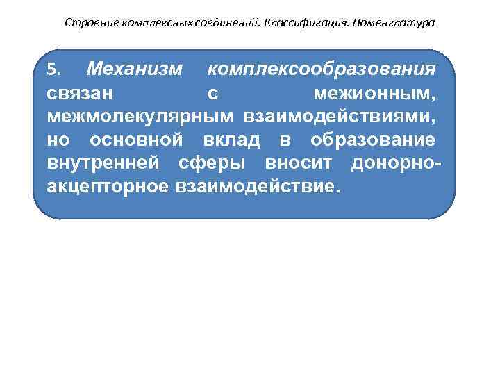 Строение комплексных соединений. Классификация. Номенклатура 5. Механизм комплексообразования связан с межионным, межмолекулярным взаимодействиями, но
