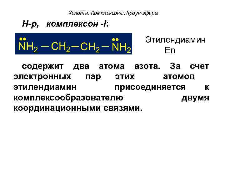 Хелаты. Комплексоны. Краун-эфиры Н-р, комплексон -I: Этилендиамин En содержит два атома азота. За счет