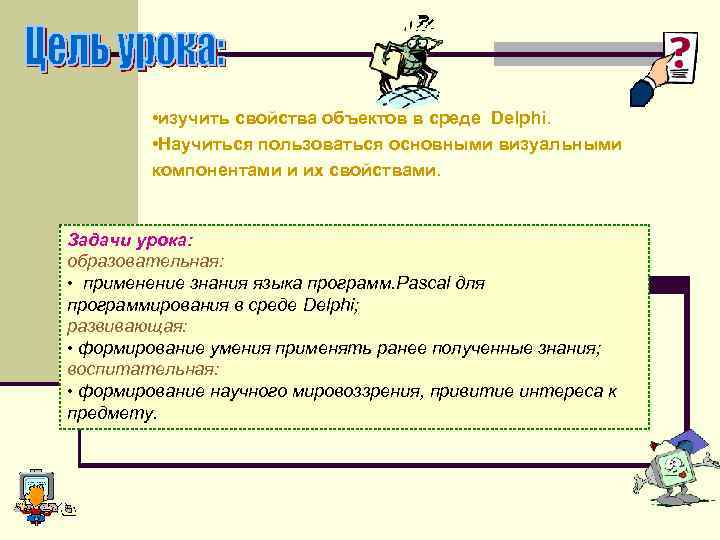  • изучить свойства объектов в среде Delphi. • Научиться пользоваться основными визуальными компонентами