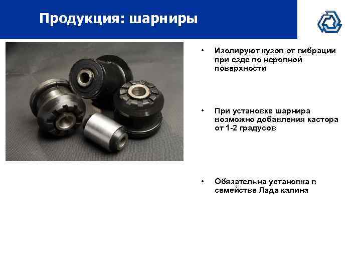 Продукция: шарниры • Изолируют кузов от вибрации при езде по неровной поверхности • При