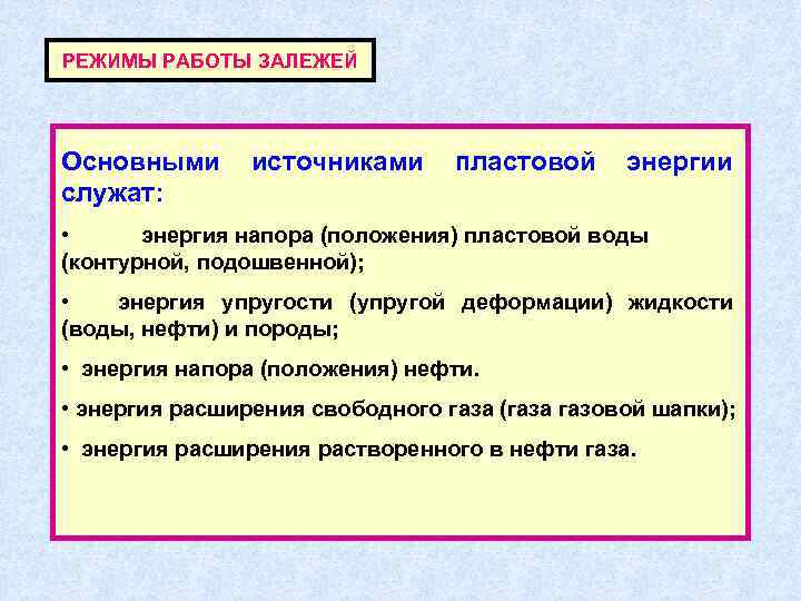 РЕЖИМЫ РАБОТЫ ЗАЛЕЖЕЙ Основными служат: источниками пластовой энергии • энергия напора (положения) пластовой воды