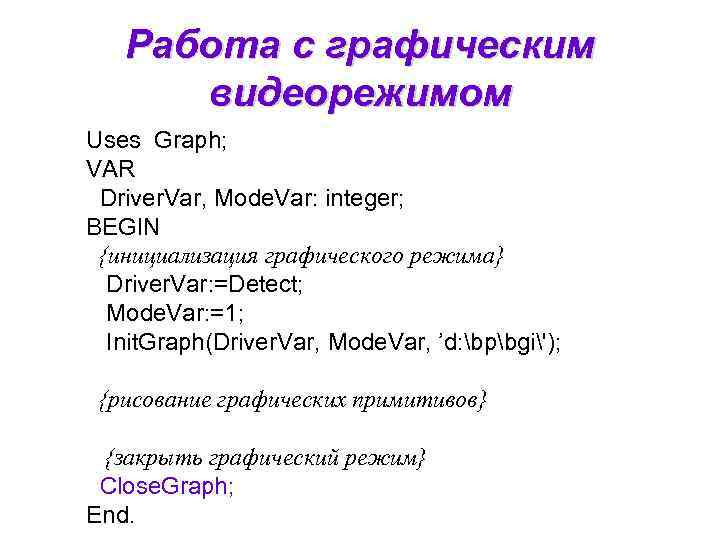 Работа с графическим видеорежимом Uses Graph; VAR Driver. Var, Mode. Var: integer; BEGIN {инициализация