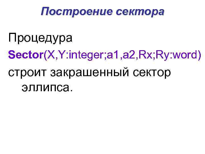 Построение сектора Процедура Sector(X, Y: integer; a 1, a 2, Rx; Ry: word) строит