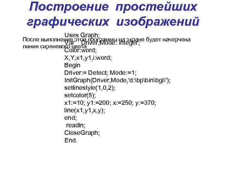 Построение простейших графических изображений Uses Graph; После выполнения этой программы на экране будет начерчена