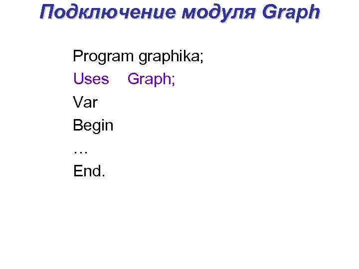 Подключение модуля Graph Program graphika; Uses Graph; Var Begin … End. 