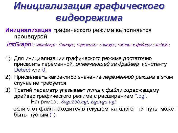 Инициализация графического видеорежима Инициализация графического режима выполняется процедурой Init. Graph( <драйвер> : integer, <режим>