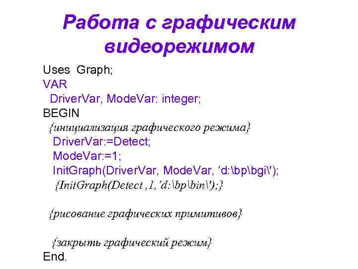 Работа с графическим видеорежимом Uses Graph; VAR Driver. Var, Mode. Var: integer; BEGIN {инициализация