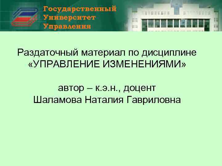 Государственный Университет Управления Раздаточный материал по дисциплине «УПРАВЛЕНИЕ ИЗМЕНЕНИЯМИ» автор – к. э. н.