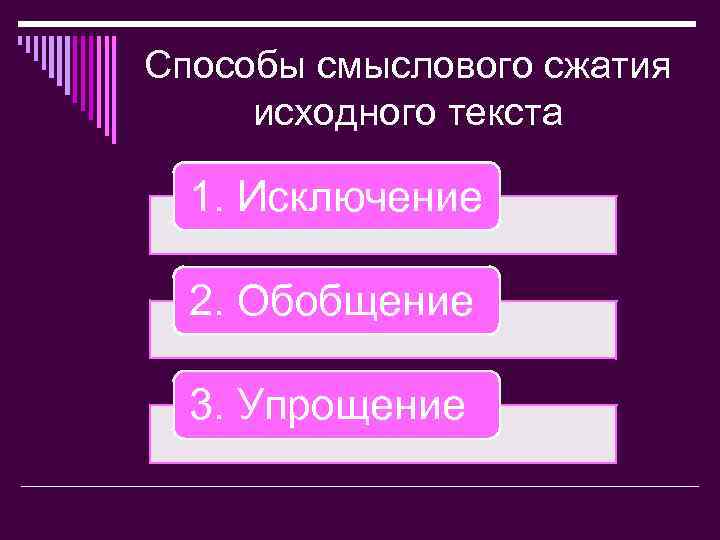 Способы смыслового сжатия исходного текста 1. Исключение 2. Обобщение 3. Упрощение 