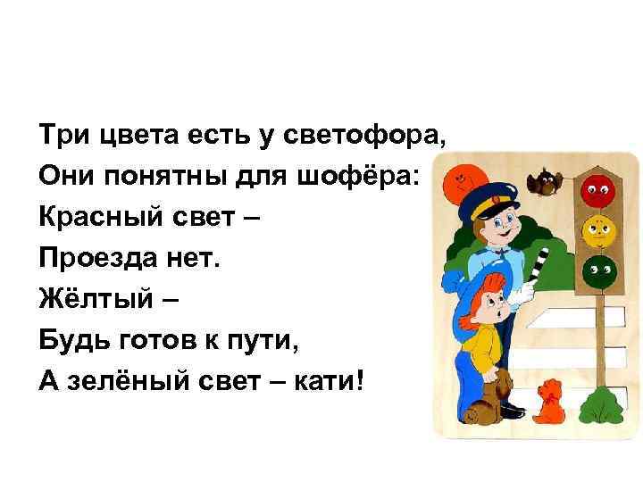 Три цвета есть у светофора, Они понятны для шофёра: Красный свет – Проезда нет.