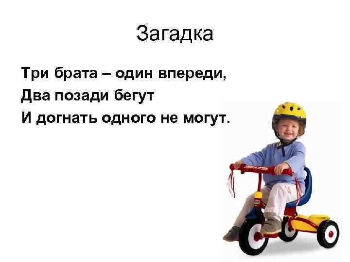 Загадка Три брата – один впереди, Два позади бегут И догнать одного не могут.