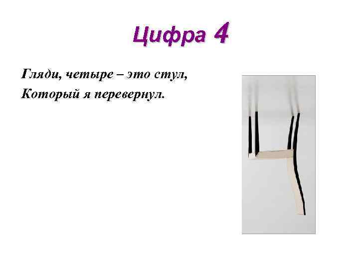 Цифра 4 Гляди, четыре – это стул, Который я перевернул. 