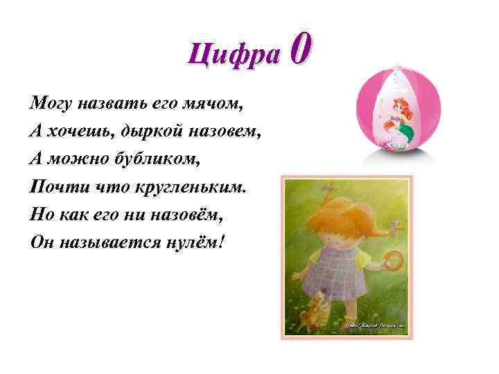 Цифра 0 Могу назвать его мячом, А хочешь, дыркой назовем, А можно бубликом, Почти