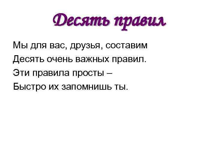Десять правил Мы для вас, друзья, составим Десять очень важных правил. Эти правила просты