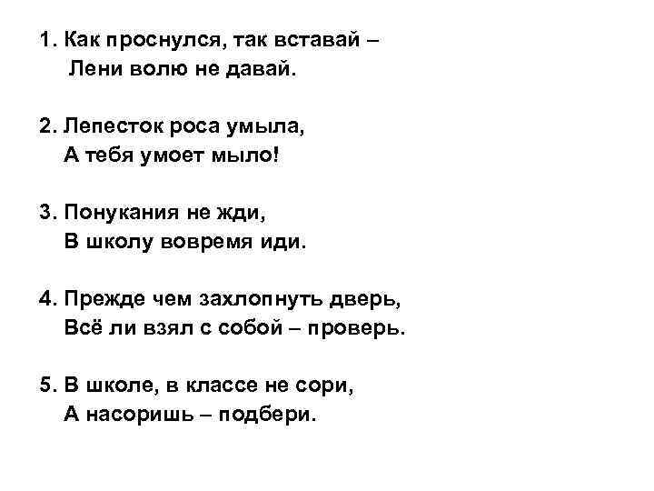 1. Как проснулся, так вставай – Лени волю не давай. 2. Лепесток роса умыла,