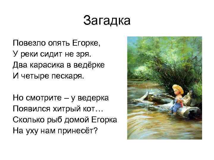 Загадка Повезло опять Егорке, У реки сидит не зря. Два карасика в ведёрке И
