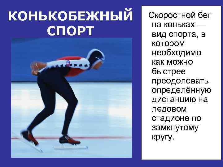 КОНЬКОБЕЖНЫЙ СПОРТ Скоростной бег на коньках — вид спорта, в котором необходимо как можно