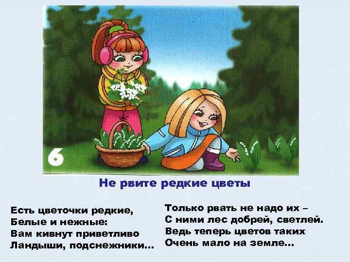 Не рвите редкие цветы Есть цветочки редкие, Белые и нежные: Вам кивнут приветливо Ландыши,