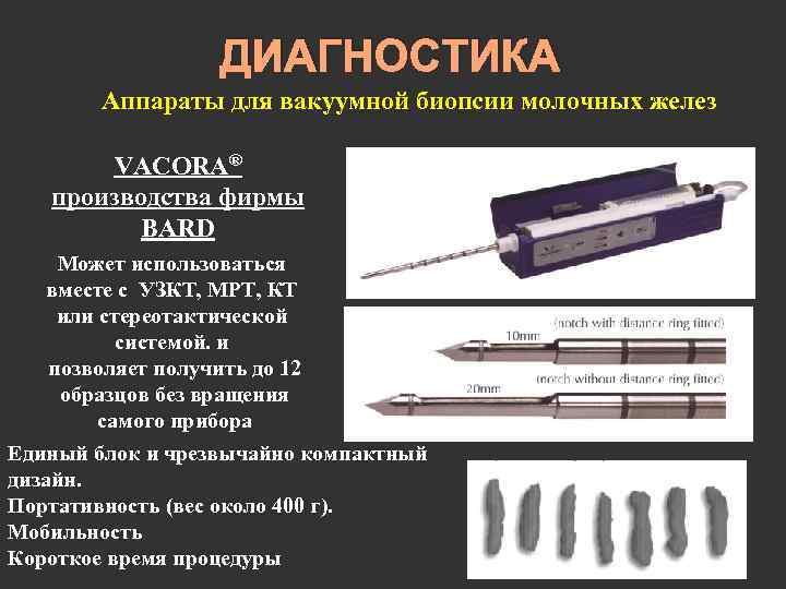 ДИАГНОСТИКА Аппараты для вакуумной биопсии молочных желез VACORA® производства фирмы BARD Может использоваться вместе