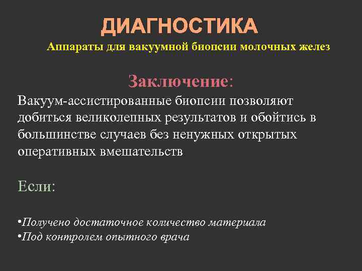 ДИАГНОСТИКА Аппараты для вакуумной биопсии молочных желез Заключение: Вакуум-ассистированные биопсии позволяют добиться великолепных результатов