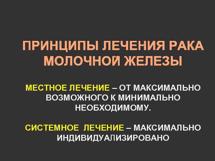 ПРИНЦИПЫ ЛЕЧЕНИЯ РАКА МОЛОЧНОЙ ЖЕЛЕЗЫ МЕСТНОЕ ЛЕЧЕНИЕ – ОТ МАКСИМАЛЬНО ВОЗМОЖНОГО К МИНИМАЛЬНО НЕОБХОДИМОМУ.