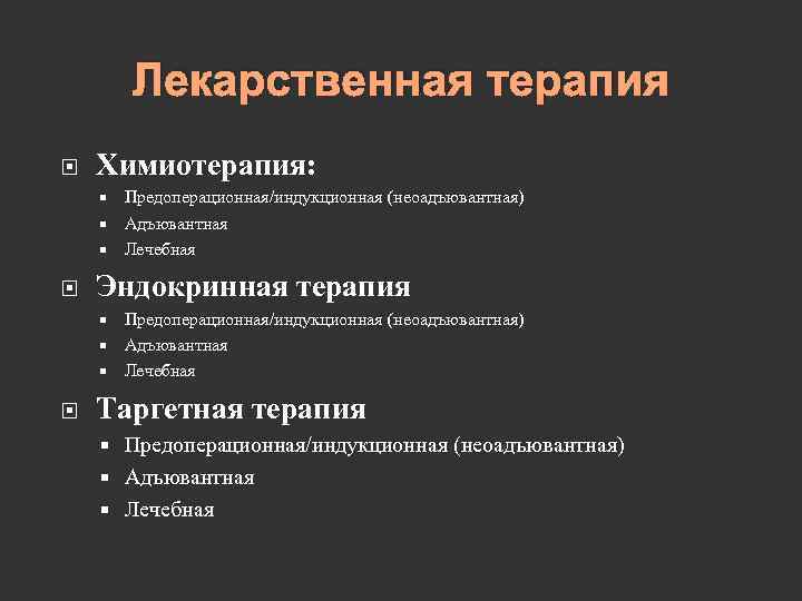 Лекарственная терапия Химиотерапия: Предоперационная/индукционная (неоадъювантная) Адъювантная Лечебная Эндокринная терапия Предоперационная/индукционная (неоадъювантная) Адъювантная Лечебная Таргетная