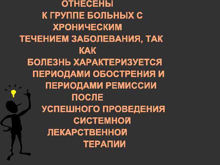 ОТНЕСЕНЫ К ГРУППЕ БОЛЬНЫХ С ХРОНИЧЕСКИМ ТЕЧЕНИЕМ ЗАБОЛЕВАНИЯ, ТАК КАК БОЛЕЗНЬ ХАРАКТЕРИЗУЕТСЯ ПЕРИОДАМИ ОБОСТРЕНИЯ