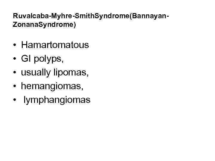 Ruvalcaba-Myhre-Smith. Syndrome(Bannayan. Zonana. Syndrome) • • • Hamartomatous GI polyps, usually lipomas, hemangiomas, lymphangiomas