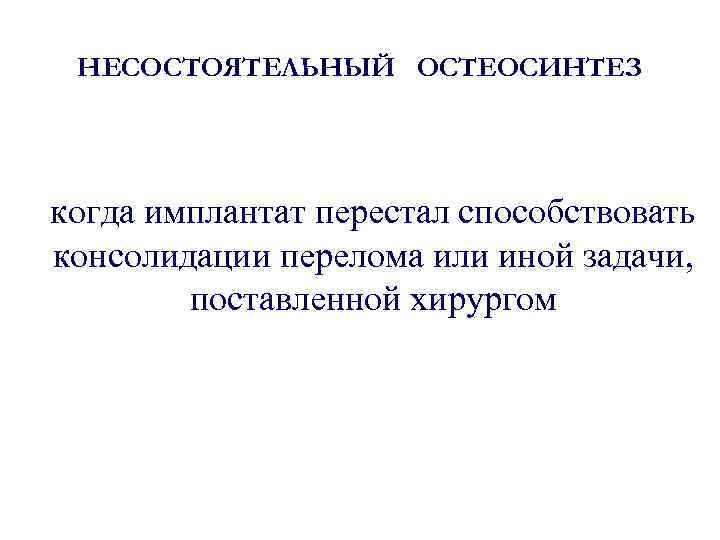 НЕСОСТОЯТЕЛЬНЫЙ ОСТЕОСИНТЕЗ когда имплантат перестал способствовать консолидации перелома или иной задачи, поставленной хирургом 