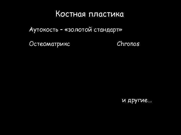 Костная пластика Аутокость – «золотой стандарт» Остеоматрикс Chronos и другие… 