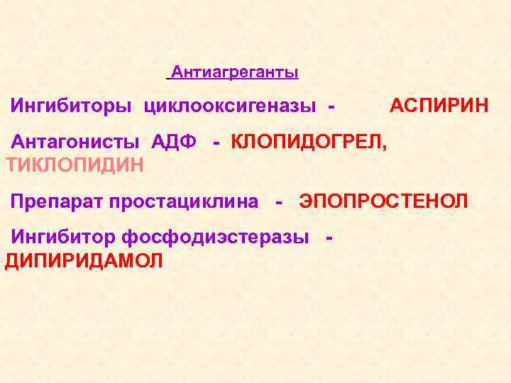 Антиагреганты Ингибиторы циклооксигеназы - АСПИРИН Антагонисты АДФ - КЛОПИДОГРЕЛ, ТИКЛОПИДИН Препарат простациклина - ЭПОПРОСТЕНОЛ