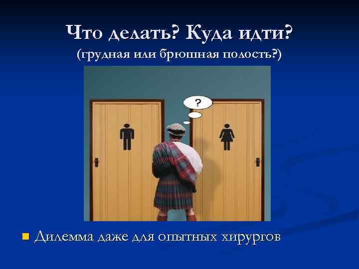 Что делать? Куда идти? (грудная или брюшная полость? ) n Дилемма даже для опытных