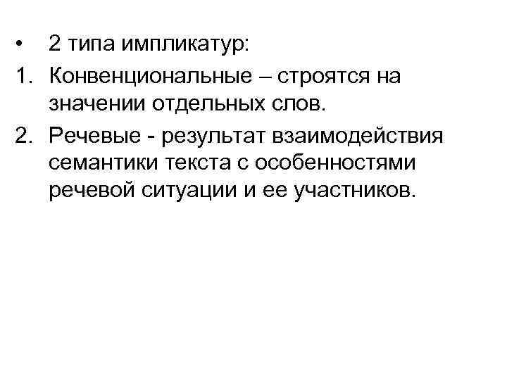  • 2 типа импликатур: 1. Конвенциональные – строятся на значении отдельных слов. 2.