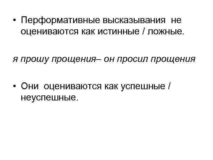  • Перформативные высказывания не оцениваются как истинные / ложные. я прошу прощения– он
