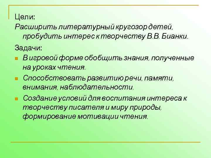 Цели: Расширить литературный кругозор детей, пробудить интерес к творчеству В. В. Бианки. Задачи: n