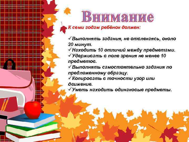 Внимание К семи годам ребёнок должен: üВыполнять задания, не отвлекаясь, около 20 минут. üНаходить