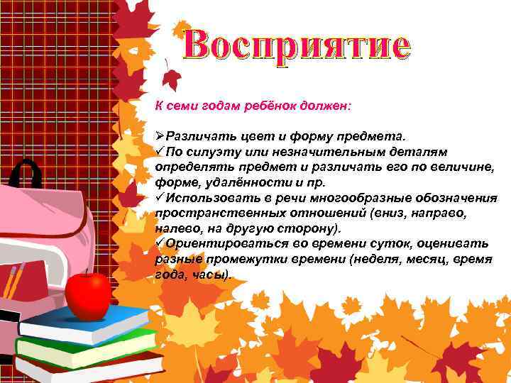 Восприятие К семи годам ребёнок должен: ØРазличать цвет и форму предмета. üПо силуэту или