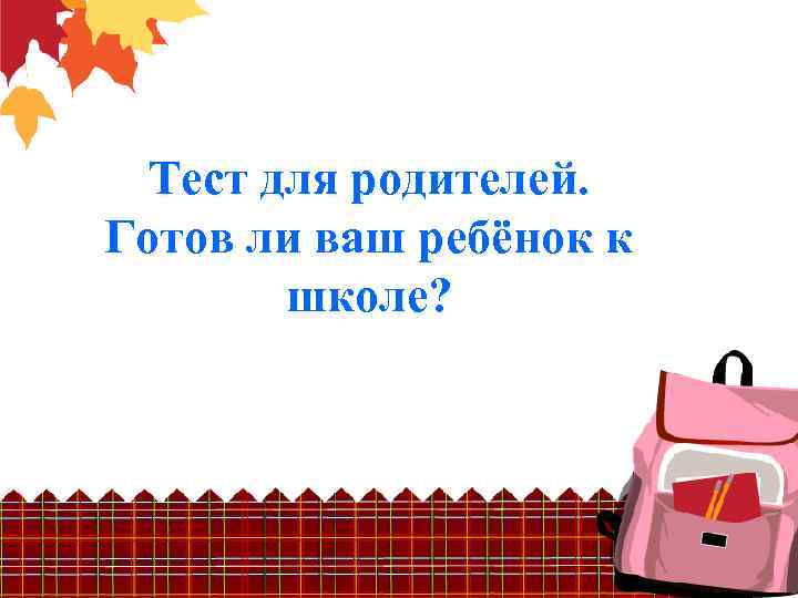 Тест для родителей. Готов ли ваш ребёнок к школе? 