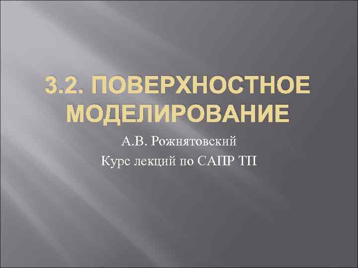 3. 2. ПОВЕРХНОСТНОЕ МОДЕЛИРОВАНИЕ А. В. Рожнятовский Курс лекций по САПР ТП 