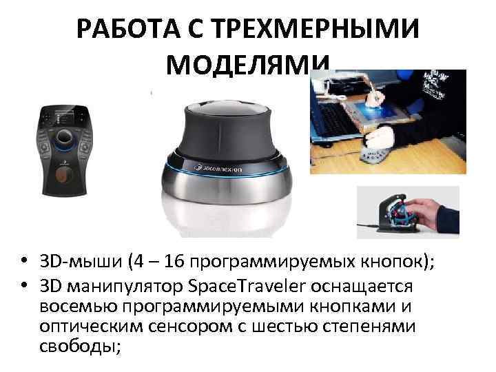 РАБОТА С ТРЕХМЕРНЫМИ МОДЕЛЯМИ • 3 D-мыши (4 – 16 программируемых кнопок); • 3