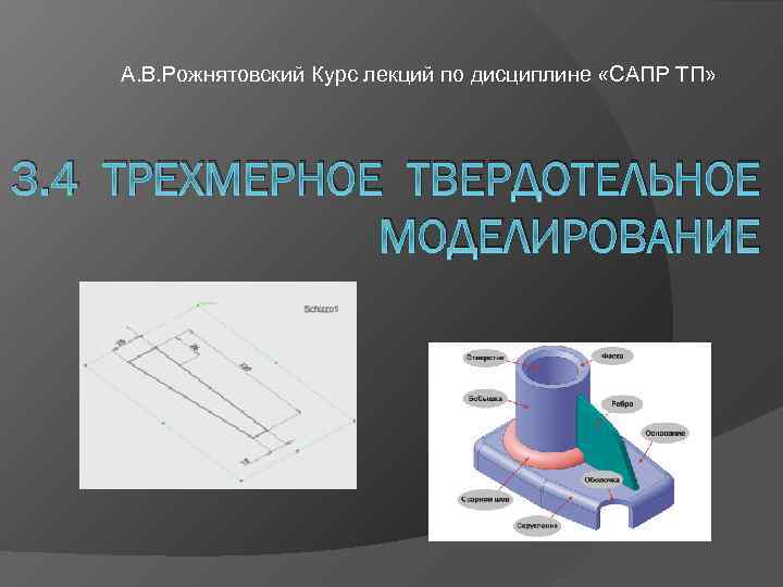 А. В. Рожнятовский Курс лекций по дисциплине «САПР ТП» 3. 4 ТРЕХМЕРНОЕ ТВЕРДОТЕЛЬНОЕ МОДЕЛИРОВАНИЕ