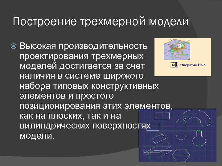 Построение трехмерной модели Высокая производительность проектирования трехмерных моделей достигается за счет наличия в системе