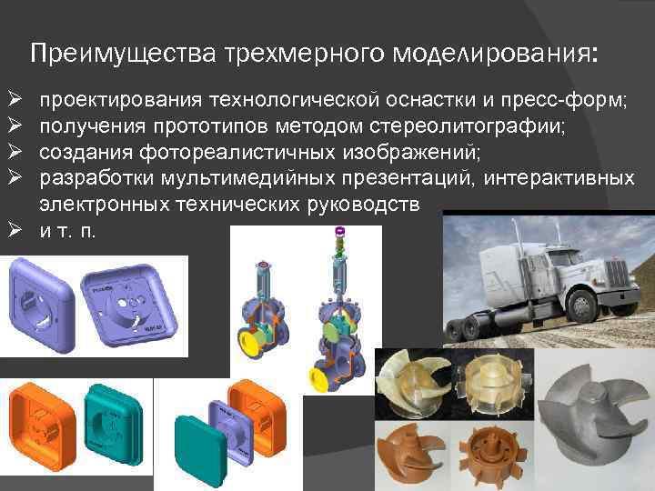 Преимущества трехмерного моделирования: Ø Ø проектирования технологической оснастки и пресс-форм; получения прототипов методом стереолитографии;