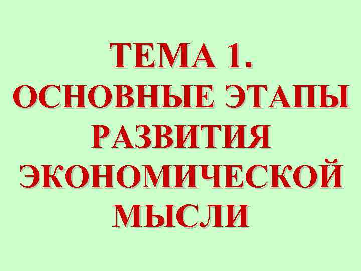 ТЕМА 1. ОСНОВНЫЕ ЭТАПЫ РАЗВИТИЯ ЭКОНОМИЧЕСКОЙ МЫСЛИ 