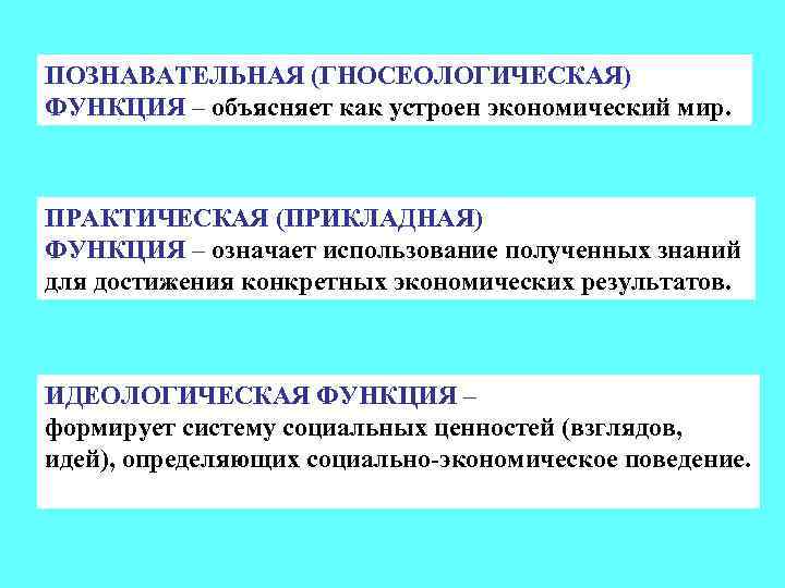 ПОЗНАВАТЕЛЬНАЯ (ГНОСЕОЛОГИЧЕСКАЯ) ФУНКЦИЯ – объясняет как устроен экономический мир. ПРАКТИЧЕСКАЯ (ПРИКЛАДНАЯ) ФУНКЦИЯ – означает